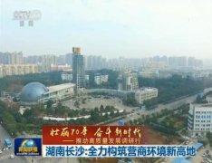 湖南长沙：全力构筑营商环境新高地